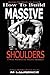 How To Build Massive Shoulders: 6 Week Workout for Huge Shoulders, Shocking the Muscles into Growth, Building Massive Traps, Build Huge Shoulders, 20 ... Muscle Building (How To Build The Rugby Body)