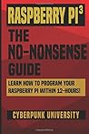 Raspberry Pi 3: The No-Nonsense Guide: Learn How To Program Your Raspberry Pi Within 12-Hours!