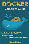Docker Complete Guide: Easy Start: from Zero to Professional User Docker Complete Guide: Easy Start: from Zero to Professional User
