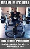 BIG Bench Program: How To Increase Your Bench Press By 50 Pounds In 30 Days!