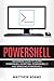 Powershell: The Powershell for Beginners Guide To Learn Powershell Scripting, Powershell 5 and Windows Powershell
