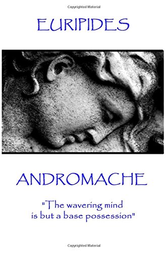 Euripides - Andromache: "The wavering mind is but a base possession"