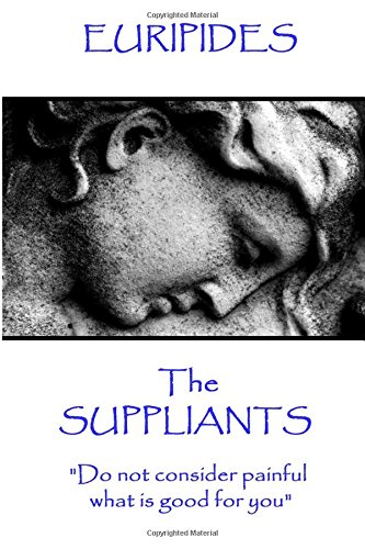Euripides - The Suppliants: "Do not consider painful what is good for you"