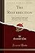 The Resurrection: Twelve Expository Essays on the Fifteenth Chapter of St. Paul's First Epistle to the Corinthians (Classic Reprint)