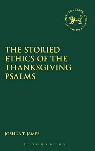 The Storied Ethics of the Thanksgiving Psalms (The Library of Hebrew Bible/Old Testament Studies, 658)