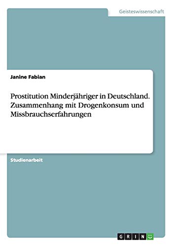 Prostitution Minderjähriger in Deutschland. Zusammenhang mit Drogenkonsum und Missbrauchserfahrungen (German Edition)
