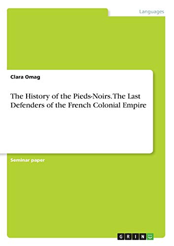 The History of the Pieds-Noirs. The Last Defenders of the French Colonial Empire (Paperback)