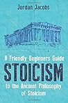 Stoicism: A Friendly Beginners Guide To The Ancient Philosophy Of Stoicism Stoicism: A Friendly Beginners Guide To The Ancient Philosophy Of Stoicism
