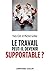 Le travail peut-il devenir supportable ? - 2e éd.