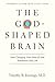 The God-Shaped Brain: How Changing Your View of God Transforms Your Life
