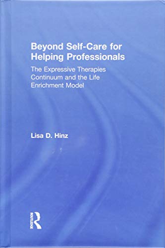 Beyond Self-Care for Helping Professionals: The Expressive Therapies Continuum and the Life Enrichment Model (Hardcover)
