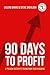 90 Days To Profit: A Proven System To Transform Your Business