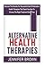 Alternative Health Therapies: Discover The Secrets For Successful Use Of Alternative Health Therapies That Teach You How To Choose The Right Treatment Every Time