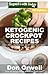Ketogenic Crockpot Recipes: Over 130+ Ketogenic Recipes, Low Carb Slow Cooker Meals, Dump Dinners Recipes, Quick & Easy Cooking Recipes, Antioxidants ... Natural Weight Loss Transformation Book)