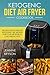 Ketogenic Diet Air Fryer Cookbook: 100 Delicious & Healthy Ketogenic Diet Recipes for Your Air Fryer to Lose Weight Fast!