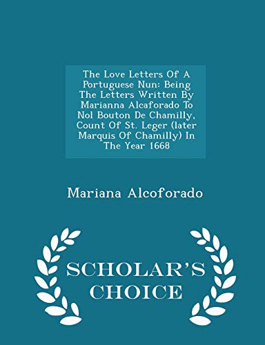 The Love Letters Of A Portuguese Nun: Being The Letters Written By Marianna Alcaforado To Nol Bouton De Chamilly, Count Of St. Leger