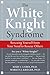 The White Knight Syndrome: Rescuing Yourself from Your Need to Rescue Others