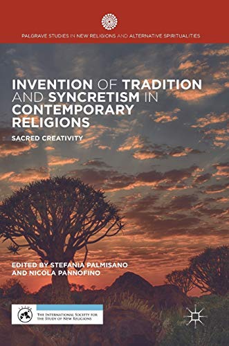 Invention of Tradition and Syncretism in Contemporary Religions: Sacred Creativity (Palgrave Studies in New Religions and Alternative Spiritualities)
