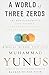A World of Three Zeros by Muhammad Yunus A World of Three Zeros by Muhammad Yunus