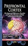 Prefrontal Cortex: Developmental Differences, Executive and Cognitive Functions and Role in Neurological Disorders (Neuroscience Research Progress)