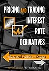 Pricing and Trading Interest Rate Derivatives: A Practical Guide to Swaps Pricing and Trading Interest Rate Derivatives: A Practical Guide to Swaps