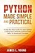 Python Made Simple and Practical: A Step-By-Step Guide To Learn Python Coding and Computer Science From Basic To Advanced Concepts.