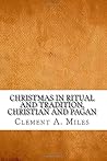 Christmas in Ritual and Tradition, Christian and Pagan by Clement A. Miles