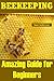Beekeeping: Amazing Guide for Beginners(beekeeping Basics, Beekeeping Guide, the Essential Beekeeping Guide, Backyard Beekeeper, Building Beehives, Keeping Bees, Honey Bees, Honey Bee Keeping, Bee Keeping)