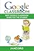 Google Classroom: Best Google Classroom Guide for the Student (Google Classroom, Google Classroom for Teachers, Google Classroom App) (Volume 2)