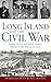 Long Island and the Civil W...