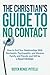 The Christian's Guide to No Contact: How to End Your Relationships With Narcissistic, Psychopathic, and Abusive Family and Friends, and Still be a Good Christian