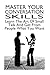 Master Your Conversation Skills: Learn The Art Of Small Talk And Get From People What You Want