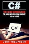 C#: The C# For Beginners Guide To Learn C# Programming Language and C# Coding (C# Books)