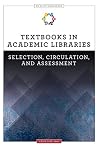 Textbooks in Academic Libraries: Selection, Circulation, and Assessment (ALCTS Monograph) Textbooks in Academic Libraries: Selection, Circulation, and Assessment (ALCTS Monograph)