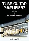 Tube Guitar Amplifiers Volume 1: How Tubes & Amps Work Tube Guitar Amplifiers Volume 1: How Tubes & Amps Work