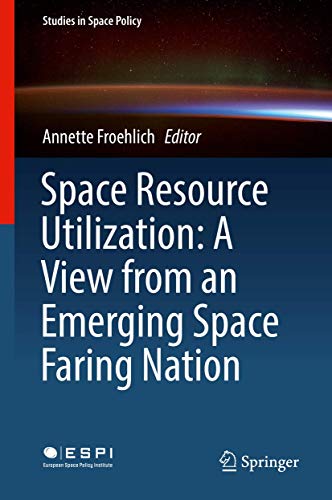 Space Resource Utilization: A View from an Emerging Space Faring Nation (Studies in Space Policy, 12)