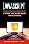 Javascript: Javascript Programming For Beginners Guide To Javascript Coding, Javascript Programs And Javascript Language