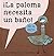 La Paloma Necesita un Baño!
