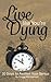 Live Like You're Dying: 20 Steps to Finding Happiness by Awakening Your Genius (Pursuit of Happiness and Unlimited Success Series Book) (Volume 1)