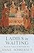 Ladies in Waiting: From the Tudors to the Present Day
