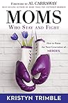 Moms Who Stay and Fight: How to Raise the Next Generation of Heroes Moms Who Stay and Fight: How to Raise the Next Generation of Heroes