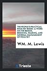 The people's practical poultry book: a work on the breeds, breeding, rearing, and general management of poultry The people's practical poultry book: a work on the breeds, breeding, rearing, and general management of poultry