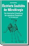 Illustrierte Geschichte der Mikrochirurgie. Die historische Entwicklung in den operativen Disziplinen. Mit 103 Abbildungen Illustrierte Geschichte der Mikrochirurgie. Die historische Entwicklung in den operativen Disziplinen. Mit 103 Abbildungen