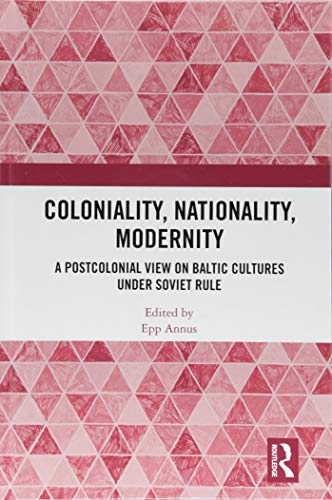 Coloniality, Nationality, Modernity: A Postcolonial View on Baltic Cultures under Soviet Rule (Hardcover)