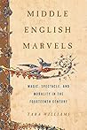 Middle English Marvels: Magic, Spectacle, and Morality in the Fourteenth Century Middle English Marvels: Magic, Spectacle, and Morality in the Fourteenth Century