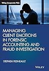 Managing Client Emotions in Forensic Accounting and Fraud Investigation (Wiley Corporate F&A) Managing Client Emotions in Forensic Accounting and Fraud Investigation (Wiley Corporate F&A)