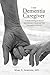 The Dementia Caregiver: A Guide to Caring for Someone with Alzheimer's Disease and Other Neurocognitive Disorders (Guides to Caregiving)