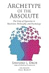 Archetype of the Absolute: The Unity of Opposites in Mysticism, Philosophy, and Psychology Archetype of the Absolute: The Unity of Opposites in Mysticism, Philosophy, and Psychology