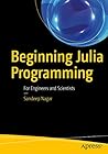 Beginning Julia Programming: For Engineers and Scientists Beginning Julia Programming: For Engineers and Scientists