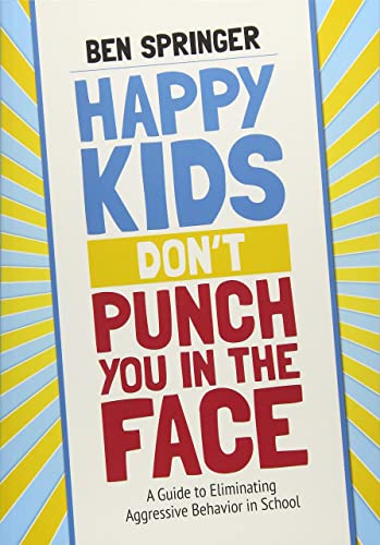 Happy Kids Don′t Punch You in the Face: A Guide to Eliminating Aggressive Behavior in School (Paperback)
